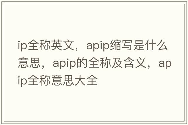 ip全稱英文，apip縮寫是什么意思，apip的全稱及含義，apip全稱意思大全