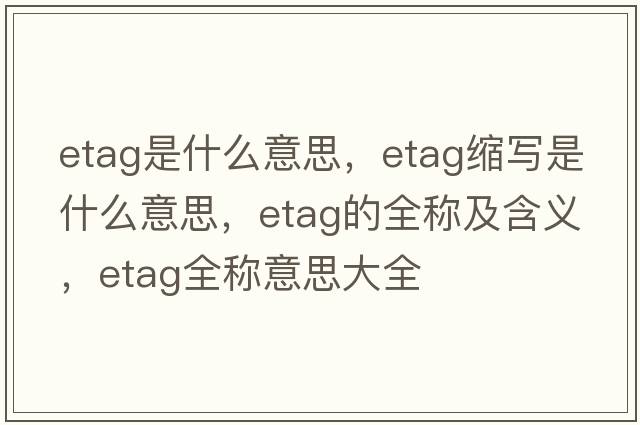 etag是什么意思，etag縮寫(xiě)是什么意思，etag的全稱及含義，etag全稱意思大全