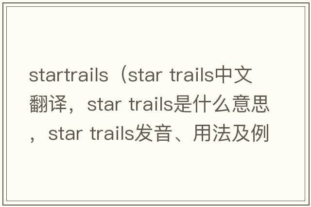 startrails（star trails中文翻譯，star trails是什么意思，star trails發(fā)音、用法及例句）