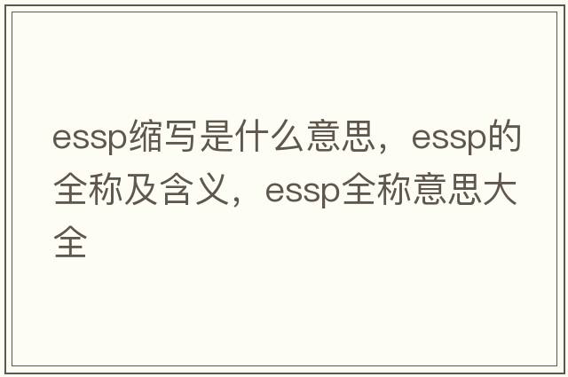 essp縮寫是什么意思，essp的全稱及含義，essp全稱意思大全