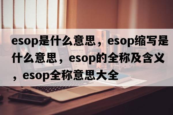 esop是什么意思，esop縮寫是什么意思，esop的全稱及含義，esop全稱意思大全
