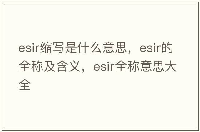 esir縮寫是什么意思，esir的全稱及含義，esir全稱意思大全
