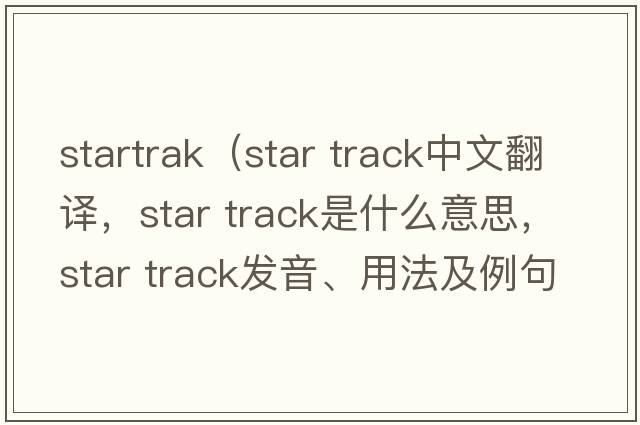 startrak（star track中文翻譯，star track是什么意思，star track發(fā)音、用法及例句）
