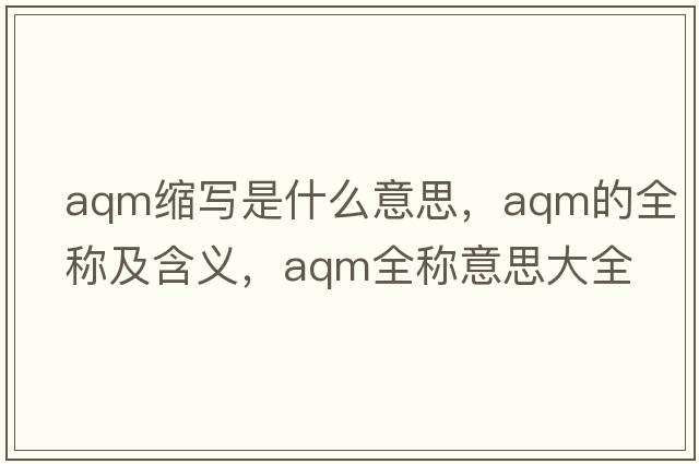 aqm縮寫是什么意思，aqm的全稱及含義，aqm全稱意思大全