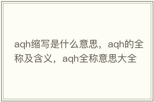 aqh縮寫是什么意思，aqh的全稱及含義，aqh全稱意思大全