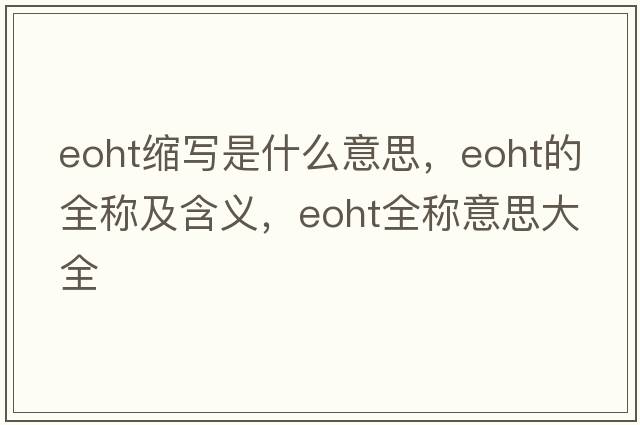 eoht縮寫是什么意思，eoht的全稱及含義，eoht全稱意思大全
