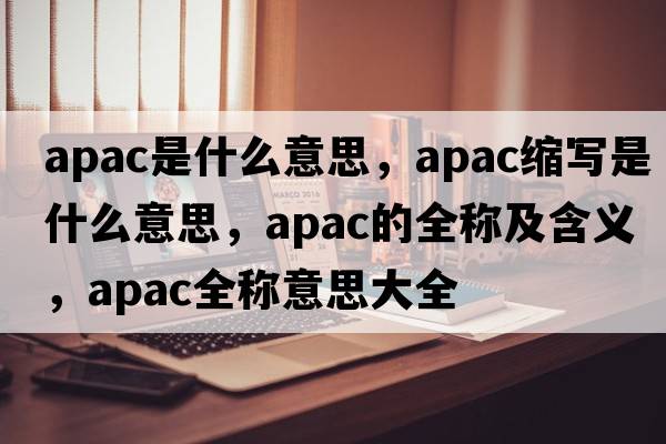 apac是什么意思，apac縮寫(xiě)是什么意思，apac的全稱及含義，apac全稱意思大全