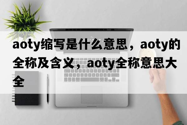 aoty縮寫是什么意思，aoty的全稱及含義，aoty全稱意思大全