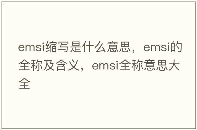 emsi縮寫是什么意思，emsi的全稱及含義，emsi全稱意思大全
