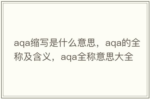aqa縮寫是什么意思，aqa的全稱及含義，aqa全稱意思大全