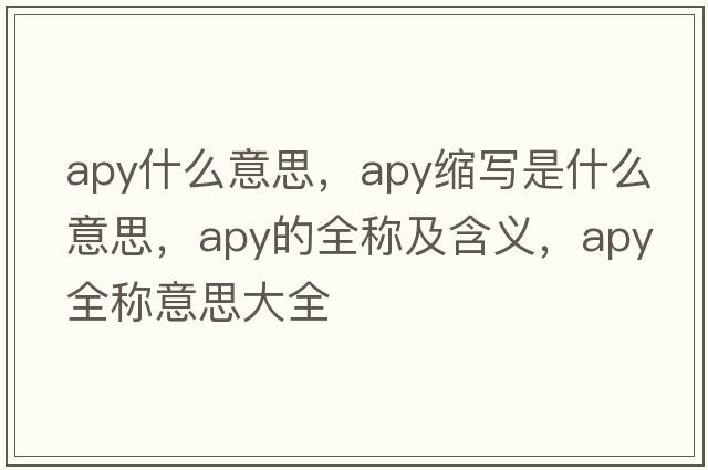 apy什么意思，apy縮寫是什么意思，apy的全稱及含義，apy全稱意思大全