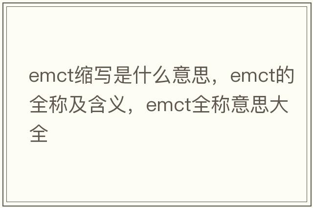emct縮寫是什么意思，emct的全稱及含義，emct全稱意思大全