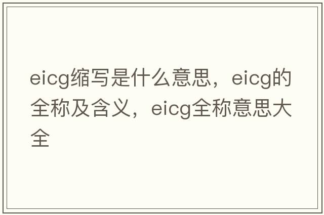eicg縮寫是什么意思，eicg的全稱及含義，eicg全稱意思大全