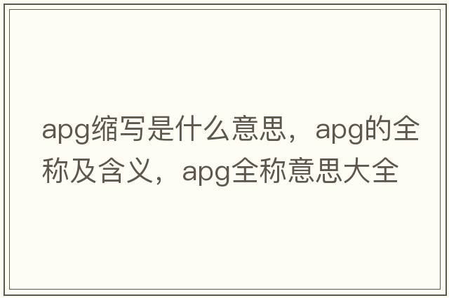 apg縮寫(xiě)是什么意思，apg的全稱(chēng)及含義，apg全稱(chēng)意思大全