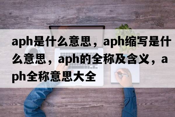 aph是什么意思，aph縮寫是什么意思，aph的全稱及含義，aph全稱意思大全