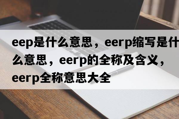 eep是什么意思，eerp縮寫是什么意思，eerp的全稱及含義，eerp全稱意思大全