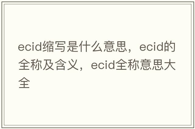 ecid縮寫是什么意思，ecid的全稱及含義，ecid全稱意思大全