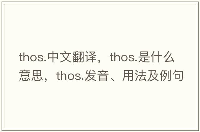 thos.中文翻譯，thos.是什么意思，thos.發(fā)音、用法及例句