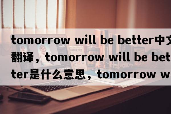 tomorrow will be better中文翻譯，tomorrow will be better是什么意思，tomorrow will be better發(fā)音、用法及例句