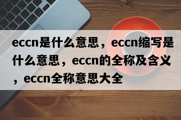 eccn是什么意思，eccn縮寫是什么意思，eccn的全稱及含義，eccn全稱意思大全