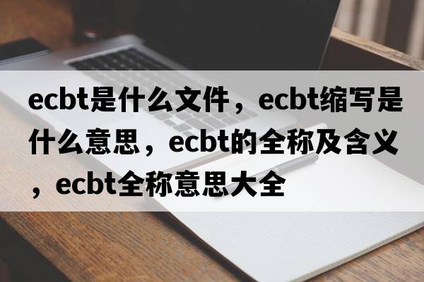 ecbt是什么文件，ecbt縮寫是什么意思，ecbt的全稱及含義，ecbt全稱意思大全
