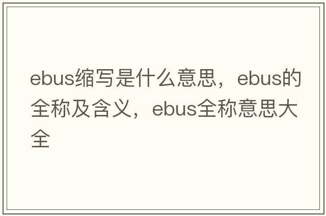 ebus縮寫是什么意思，ebus的全稱及含義，ebus全稱意思大全