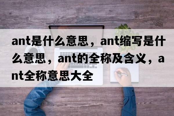 ant是什么意思，ant縮寫是什么意思，ant的全稱及含義，ant全稱意思大全