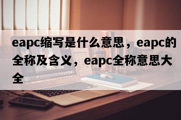 eapc縮寫是什么意思，eapc的全稱及含義，eapc全稱意思大全