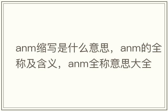 anm縮寫是什么意思，anm的全稱及含義，anm全稱意思大全