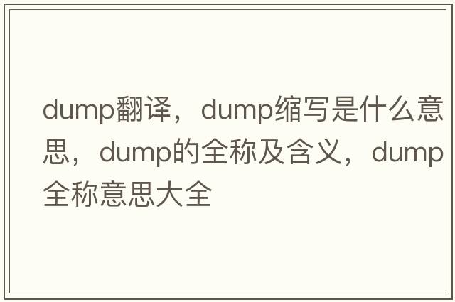 dump翻譯，dump縮寫是什么意思，dump的全稱及含義，dump全稱意思大全