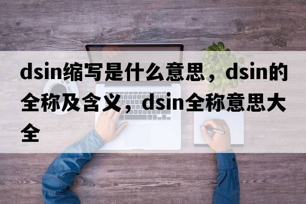 dsin縮寫(xiě)是什么意思，dsin的全稱及含義，dsin全稱意思大全