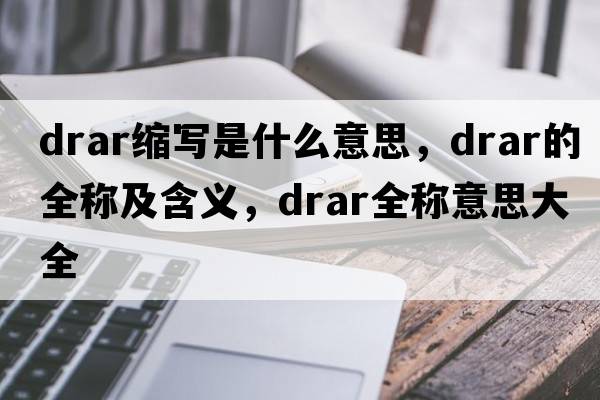 drar縮寫是什么意思，drar的全稱及含義，drar全稱意思大全