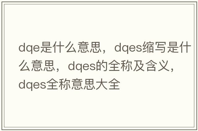 dqe是什么意思，dqes縮寫是什么意思，dqes的全稱及含義，dqes全稱意思大全