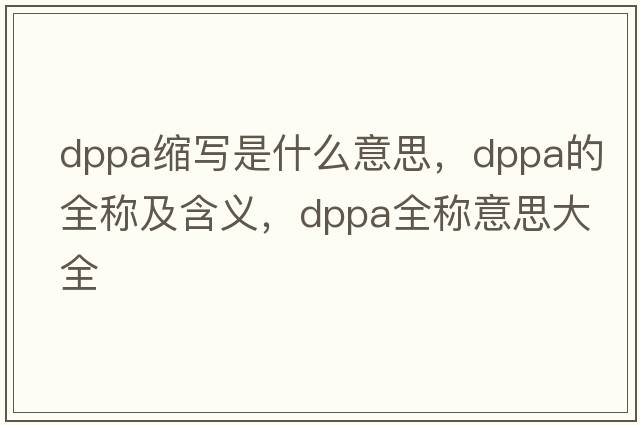 dppa縮寫是什么意思，dppa的全稱及含義，dppa全稱意思大全