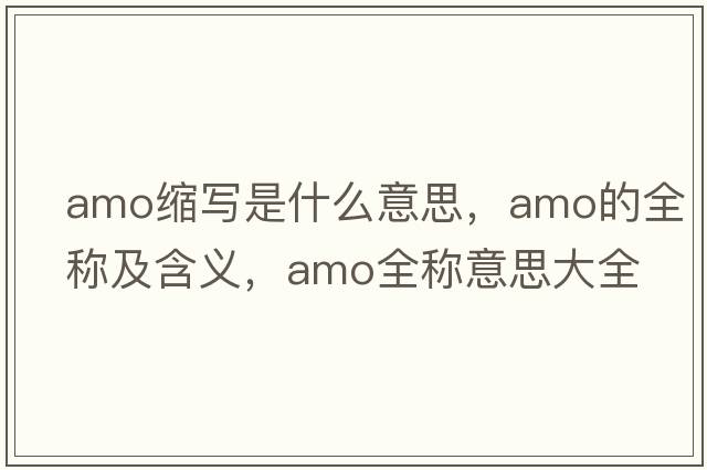 amo縮寫是什么意思，amo的全稱及含義，amo全稱意思大全