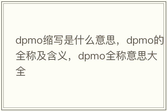 dpmo縮寫(xiě)是什么意思，dpmo的全稱(chēng)及含義，dpmo全稱(chēng)意思大全