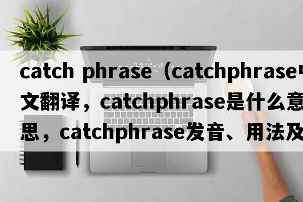 catch phrase（catchphrase中文翻譯，catchphrase是什么意思，catchphrase發(fā)音、用法及例句）