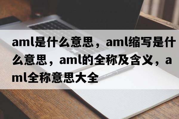 aml是什么意思，aml縮寫是什么意思，aml的全稱及含義，aml全稱意思大全