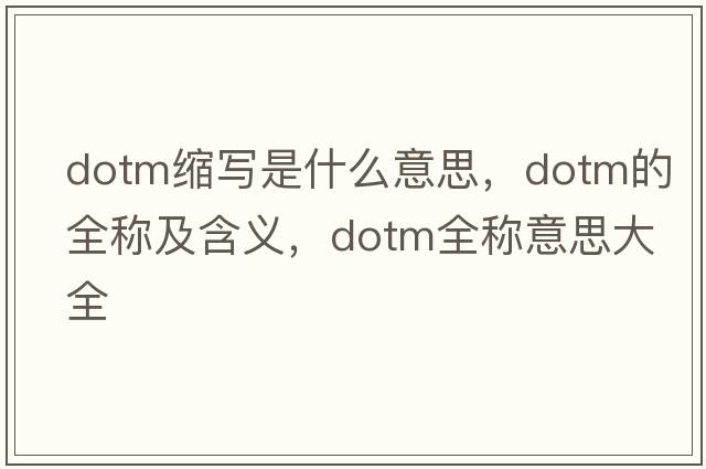 dotm縮寫是什么意思，dotm的全稱及含義，dotm全稱意思大全