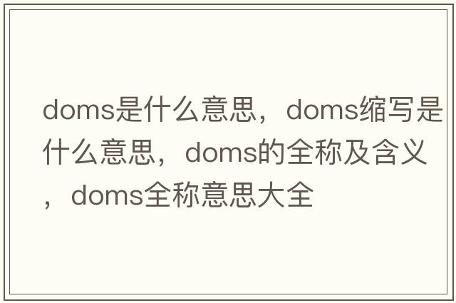 doms是什么意思，doms縮寫(xiě)是什么意思，doms的全稱及含義，doms全稱意思大全