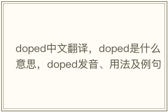 doped中文翻譯，doped是什么意思，doped發(fā)音、用法及例句