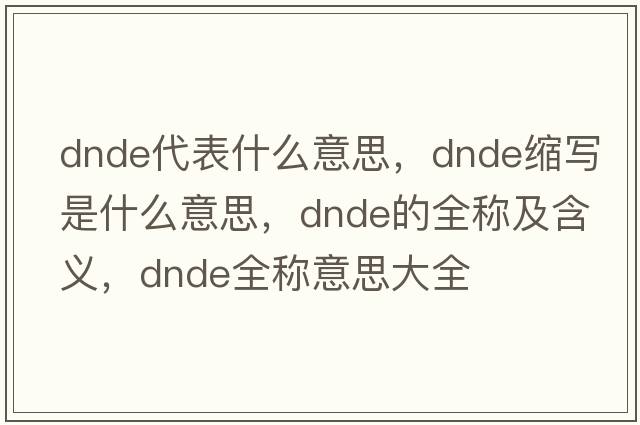 dnde代表什么意思，dnde縮寫是什么意思，dnde的全稱及含義，dnde全稱意思大全