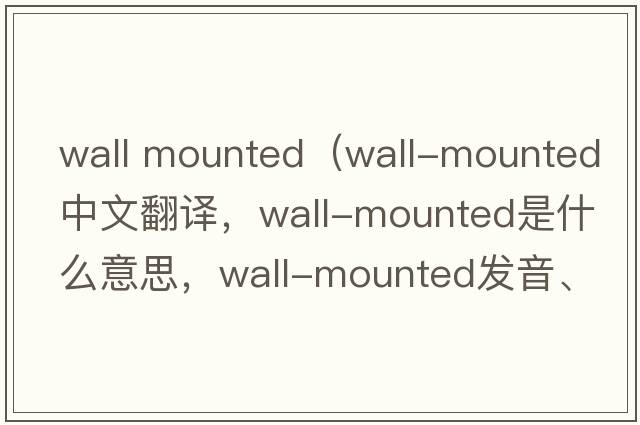 wall mounted（wall-mounted中文翻譯，wall-mounted是什么意思，wall-mounted發(fā)音、用法及例句）