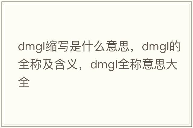 dmgl縮寫是什么意思，dmgl的全稱及含義，dmgl全稱意思大全