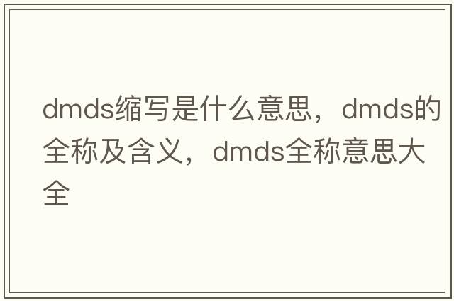 dmds縮寫是什么意思，dmds的全稱及含義，dmds全稱意思大全