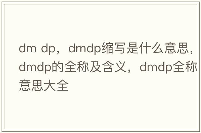 dm dp，dmdp縮寫是什么意思，dmdp的全稱及含義，dmdp全稱意思大全
