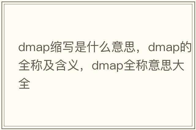 dmap縮寫是什么意思，dmap的全稱及含義，dmap全稱意思大全