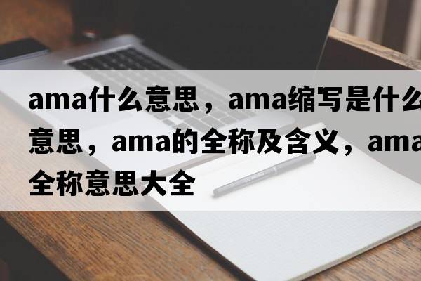 ama什么意思，ama縮寫(xiě)是什么意思，ama的全稱(chēng)及含義，ama全稱(chēng)意思大全