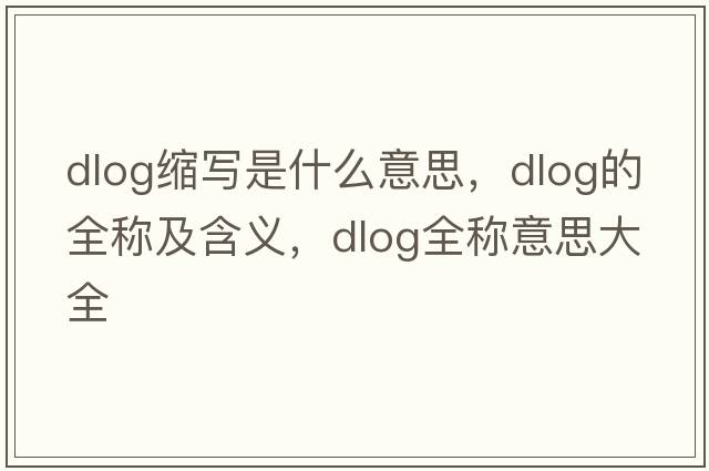 dlog縮寫是什么意思，dlog的全稱及含義，dlog全稱意思大全