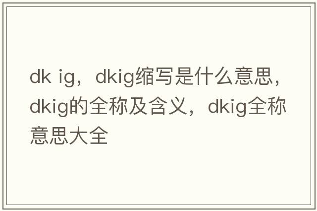 dk ig，dkig縮寫是什么意思，dkig的全稱及含義，dkig全稱意思大全